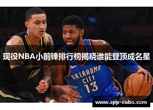 现役NBA小前锋排行榜揭晓谁能登顶成名星